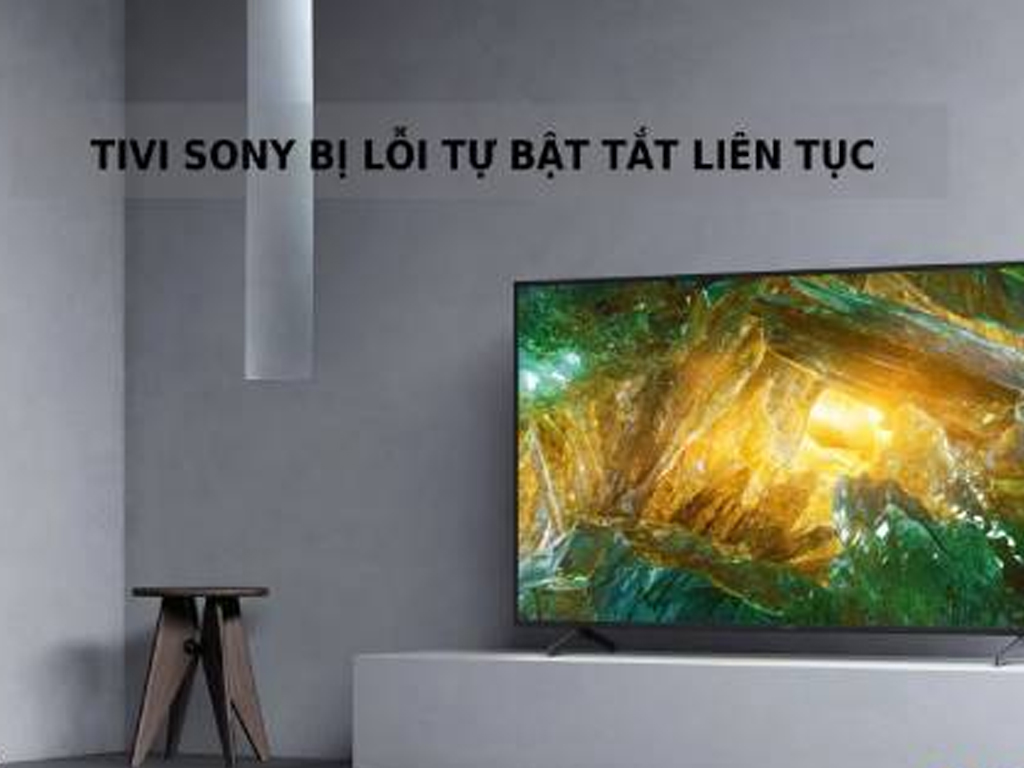 Tivi Sony tự tắt mở liên tục.