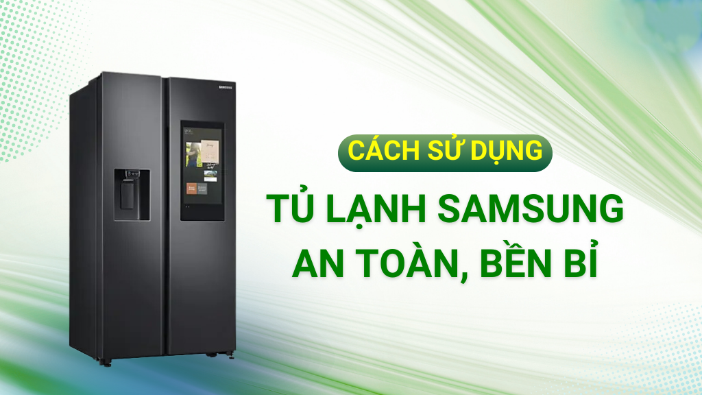 Cách sử dụng tủ lạnh Samsung để duy trì độ bền và quyền lợi bảo hành.