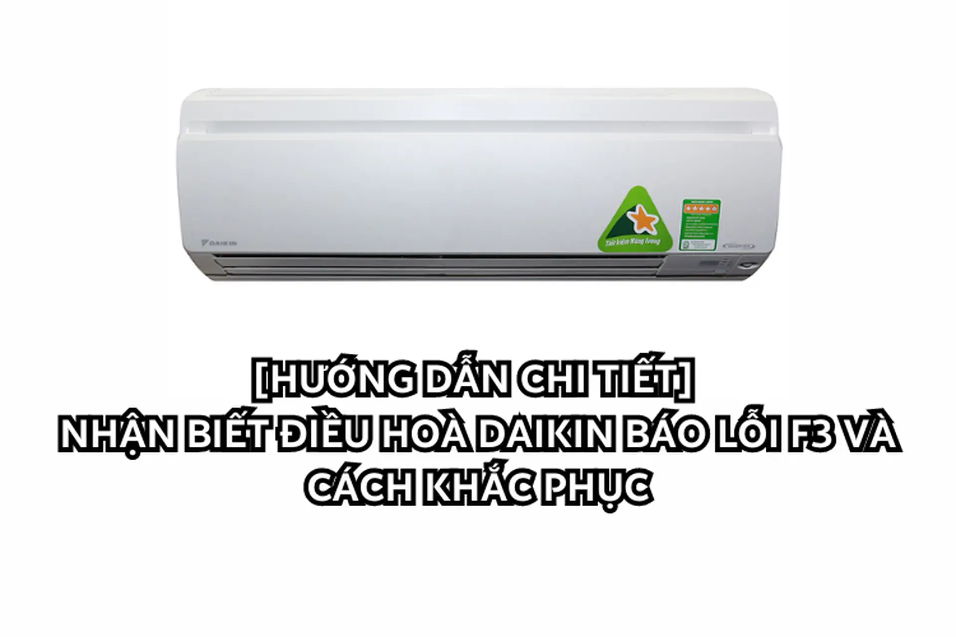 Bí quyết hạn chế điều hoà Daikin báo lỗi F3 tái diễn.