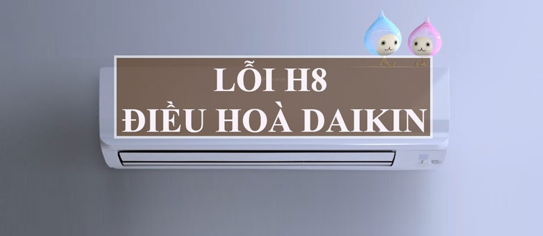 Máy lạnh Daikin báo lỗi H8 là gì?